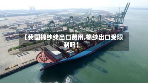 【我国棉纱线出口费用,棉纱出口受限制吗】