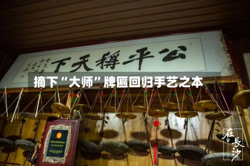 摘下“大师”牌匾回归手艺之本-第2张图片