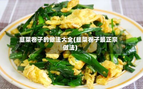韭菜卷子的做法大全(韭菜卷子最正宗做法)