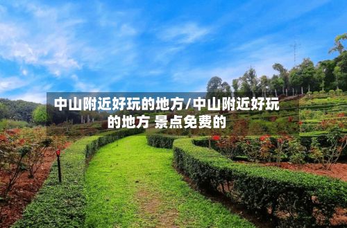 中山附近好玩的地方/中山附近好玩的地方 景点免费的