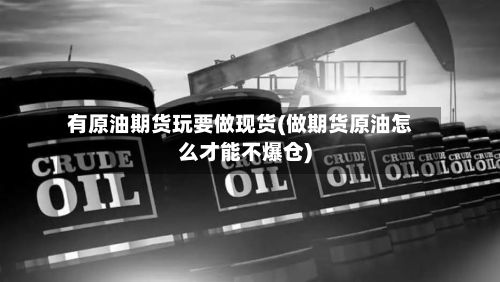 有原油期货玩要做现货(做期货原油怎么才能不爆仓)-第2张图片