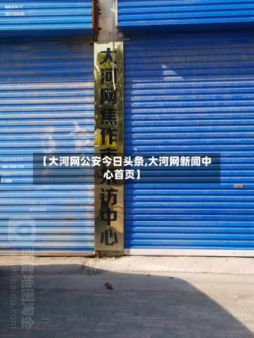 【大河网公安今日头条,大河网新闻中心首页】