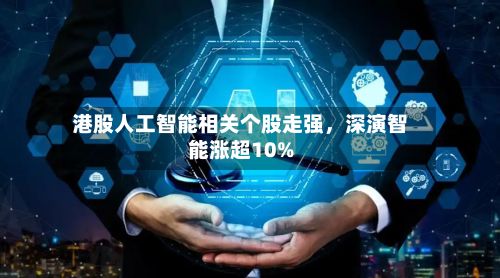 港股人工智能相关个股走强，深演智能涨超10%-第2张图片
