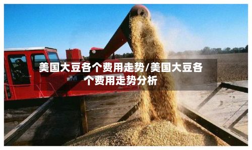 美国大豆各个费用走势/美国大豆各个费用走势分析