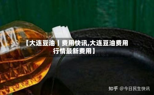 【大连豆油丨费用快讯,大连豆油费用行情最新费用】