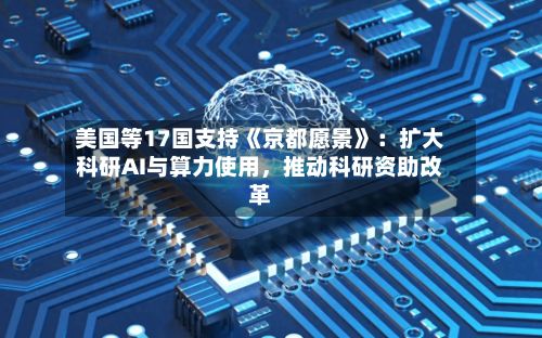 美国等17国支持《京都愿景》：扩大科研AI与算力使用，推动科研资助改革-第2张图片