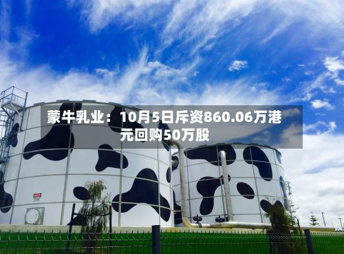 蒙牛乳业:10月5日斥资860.06万港元回购50万股