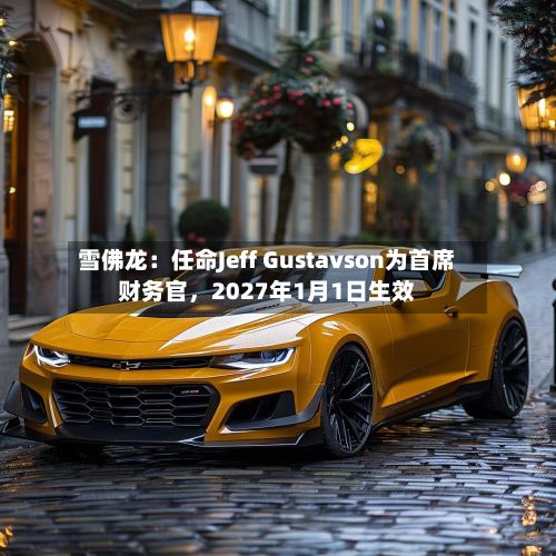 雪佛龙：任命Jeff Gustavson为首席财务官，2027年1月1日生效-第3张图片