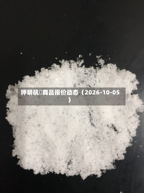 钾明矾	商品报价动态（2026-10-05）-第1张图片