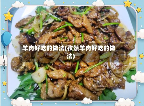 羊肉好吃的做法(孜然羊肉好吃的做法)