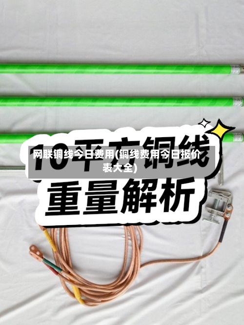 网联铜线今日费用(铜线费用今日报价表大全)