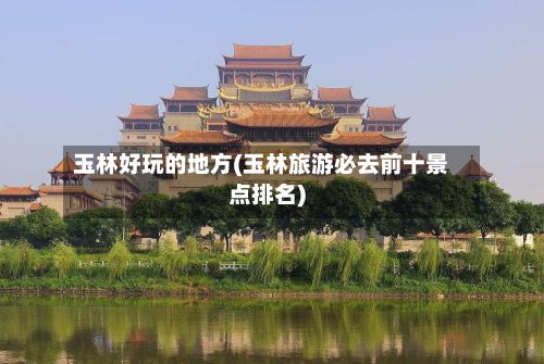 玉林好玩的地方(玉林旅游必去前十景点排名)-第2张图片