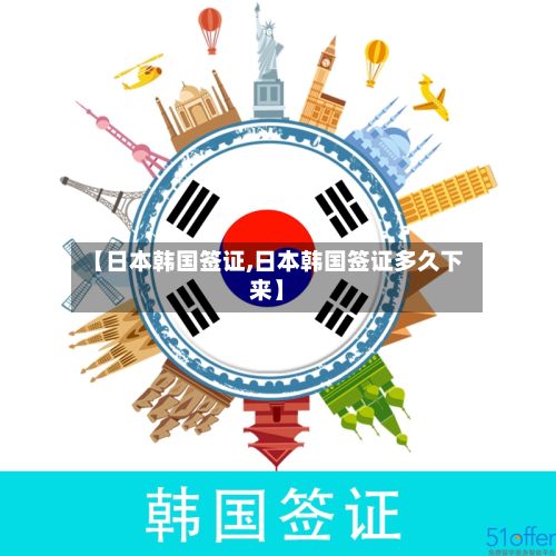【日本韩国签证,日本韩国签证多久下来】-第3张图片