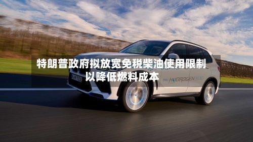 特朗普政府拟放宽免税柴油使用限制 以降低燃料成本-第3张图片