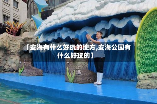 【安海有什么好玩的地方,安海公园有什么好玩的】