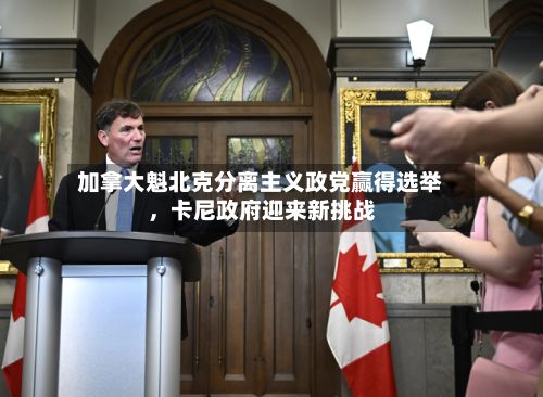加拿大魁北克分离主义政党赢得选举	，卡尼政府迎来新挑战-第2张图片