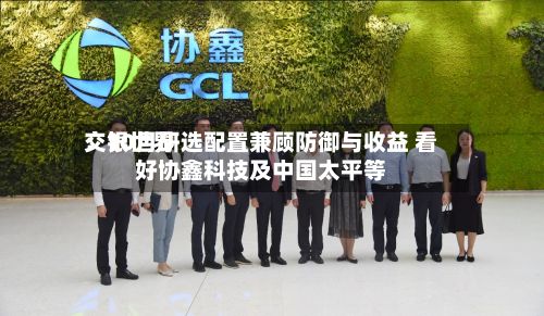交银世界
:10月研选配置兼顾防御与收益 看好协鑫科技及中国太平等-第2张图片