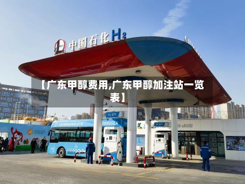 【广东甲醇费用,广东甲醇加注站一览表】-第2张图片