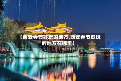 【西安春节好玩的地方,西安春节好玩的地方在哪里】-第3张图片
