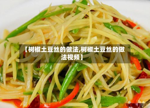 【树椒土豆丝的做法,树椒土豆丝的做法视频】
