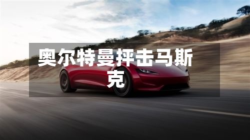 奥尔特曼抨击马斯克