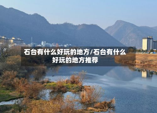 石台有什么好玩的地方/石台有什么好玩的地方推荐-第3张图片