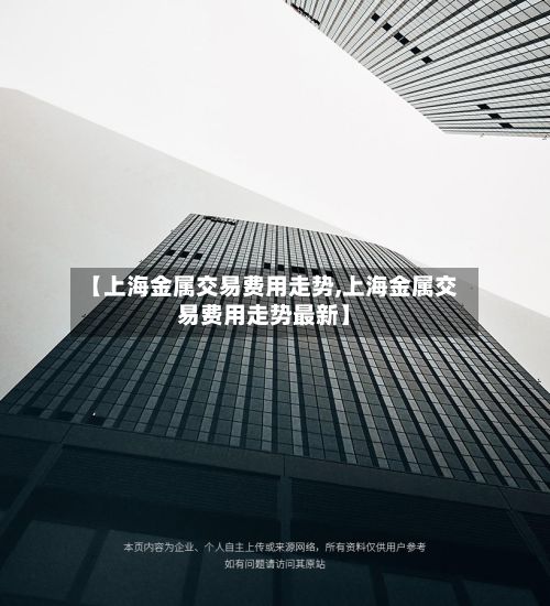 【上海金属交易费用走势,上海金属交易费用走势最新】