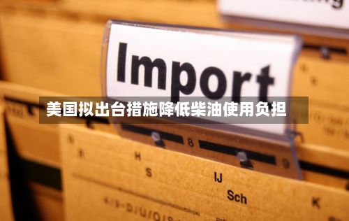 美国拟出台措施降低柴油使用负担-第2张图片