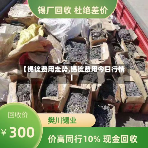 【锡锭费用走势,锡锭费用今日行情】-第3张图片