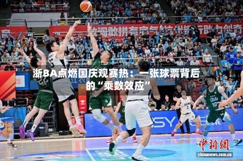 浙BA点燃国庆观赛热：一张球票背后的“乘数效应”-第2张图片