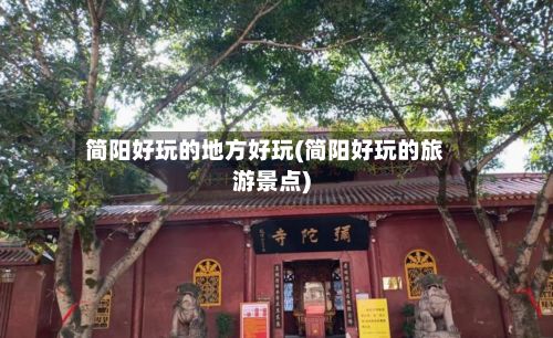 简阳好玩的地方好玩(简阳好玩的旅游景点)-第3张图片