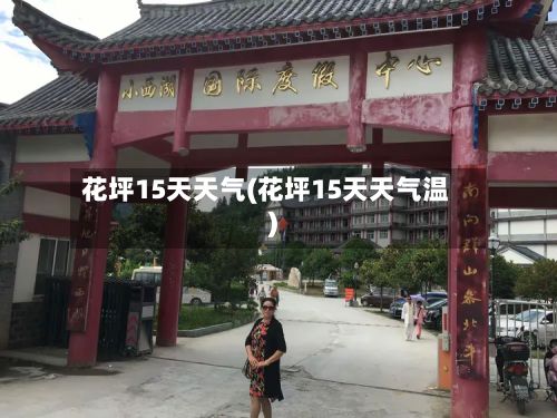 花坪15天天气(花坪15天天气温)-第2张图片