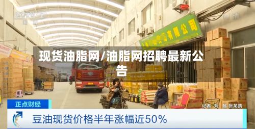 现货油脂网/油脂网招聘最新公告-第3张图片
