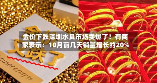 金价下跌深圳水贝市场卖爆了!有商家表示:10月前几天销量增长约20%-第3张图片