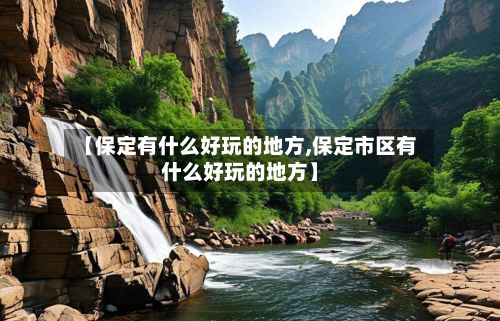 【保定有什么好玩的地方,保定市区有什么好玩的地方】-第2张图片