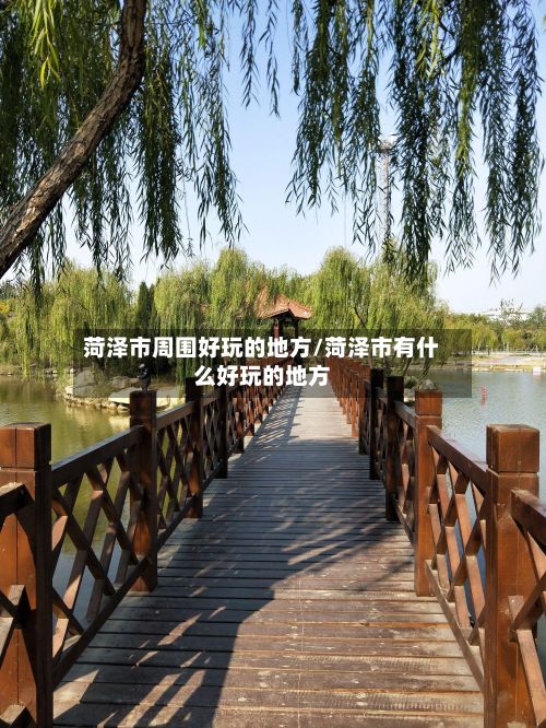 菏泽市周围好玩的地方/菏泽市有什么好玩的地方