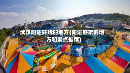 武汉阳逻好玩的地方(阳逻好玩的地方和景点推荐)