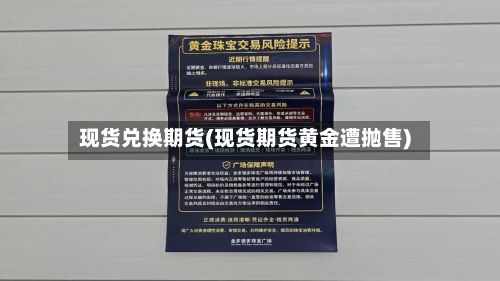 现货兑换期货(现货期货黄金遭抛售)-第3张图片