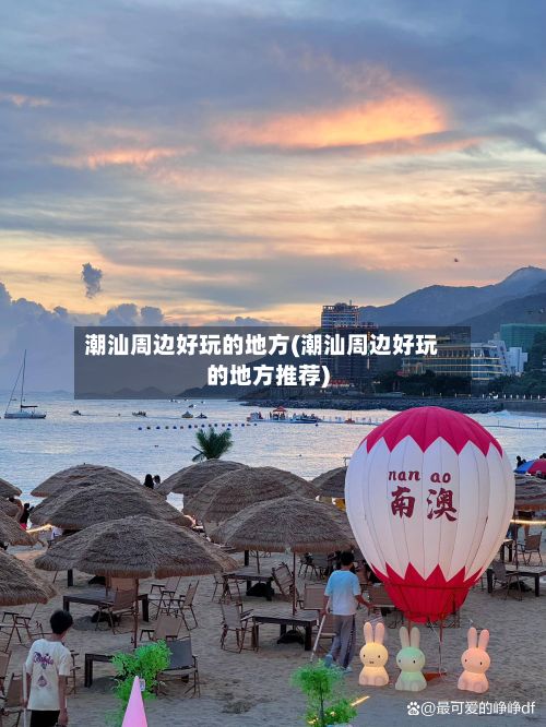 潮汕周边好玩的地方(潮汕周边好玩的地方推荐)-第2张图片