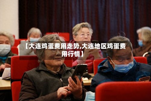 【大连鸡蛋费用走势,大连地区鸡蛋费用行情】