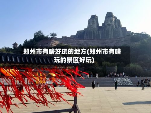 郑州市有啥好玩的地方(郑州市有啥玩的景区好玩)-第2张图片