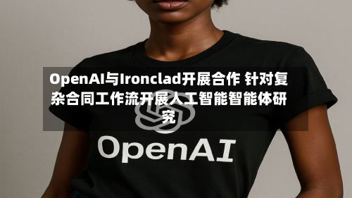 OpenAI与Ironclad开展合作 针对复杂合同工作流开展人工智能智能体研究-第2张图片