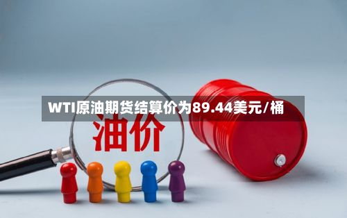 WTI原油期货结算价为89.44美元/桶