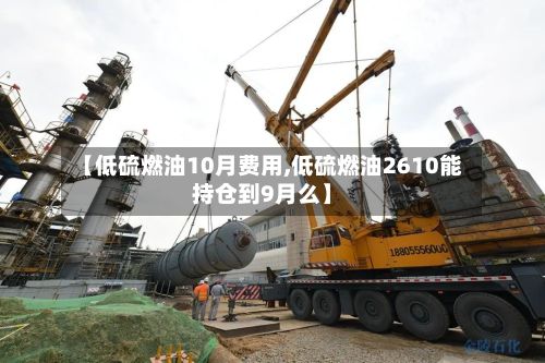 【低硫燃油10月费用,低硫燃油2610能持仓到9月么】