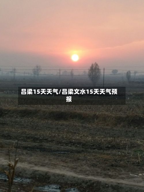 吕梁15天天气/吕梁文水15天天气预报