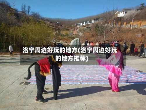 洛宁周边好玩的地方(洛宁周边好玩的地方推荐)