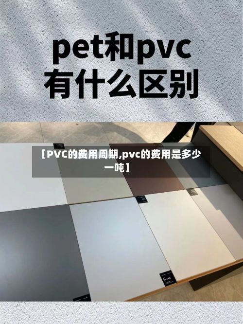 【PVC的费用周期,pvc的费用是多少一吨】