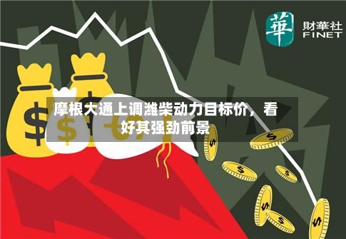 摩根大通上调潍柴动力目标价，看好其强劲前景-第3张图片