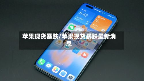 苹果现货暴跌/苹果现货暴跌最新消息-第3张图片