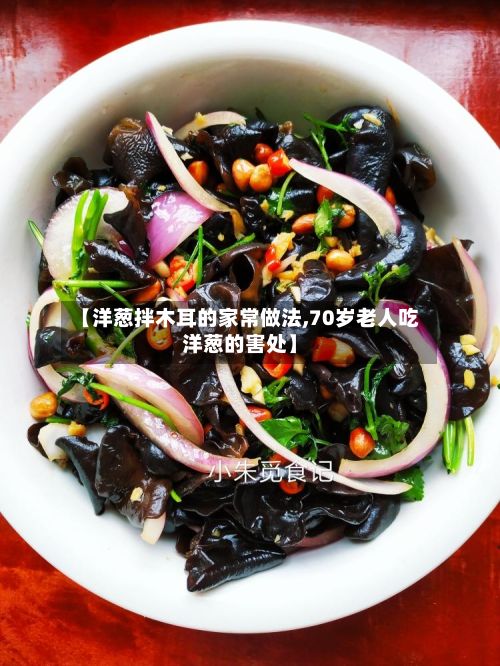 【洋葱拌木耳的家常做法,70岁老人吃洋葱的害处】-第2张图片